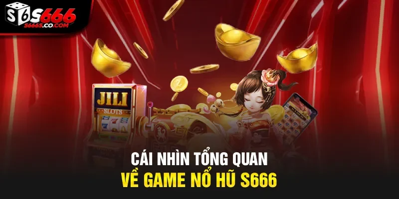 Cái nhìn tổng quan về game nổ hũ S666