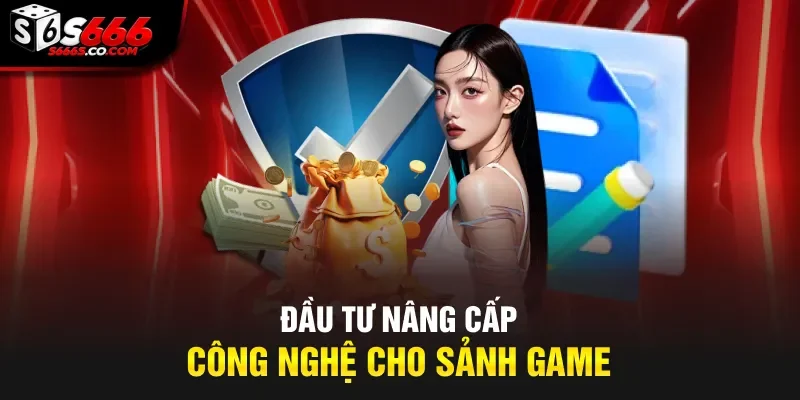 Đầu tư nâng cấp công nghệ cho sảnh game