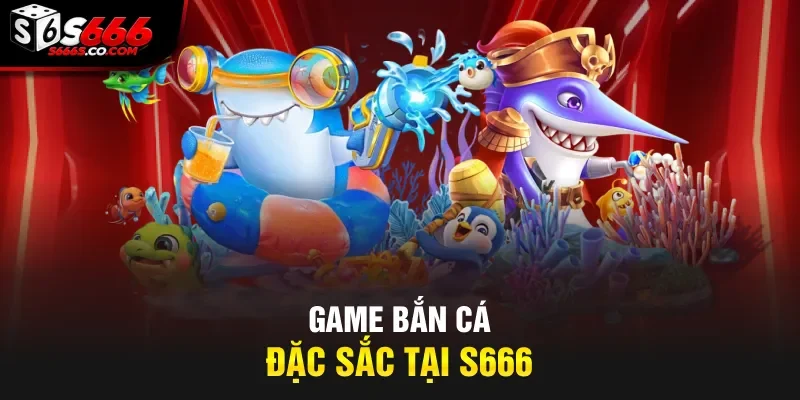 Game bắn cá đặc sắc tại S666