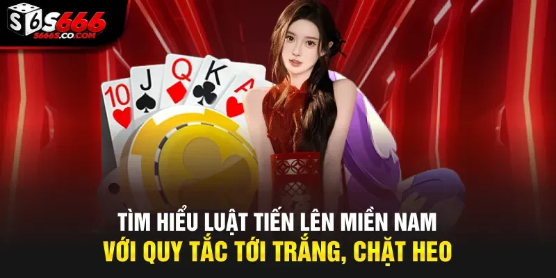 Tìm hiểu luật tiến lên miền Nam với quy tắc tới trắng, chặt heo